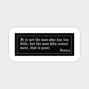 It is not the man who has too little, but the man who craves more, that is poor. Magnet