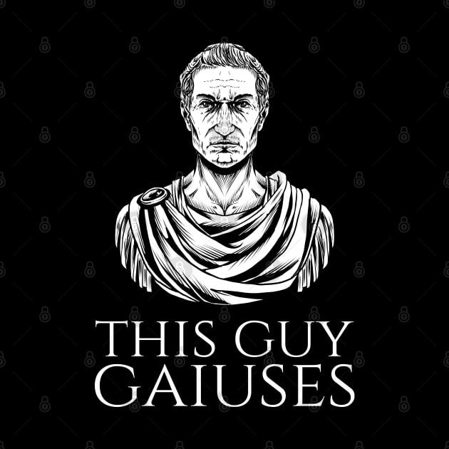 Julius Caesar Ancient Rome History Meme - This Guy Gaiuses by Styr Designs