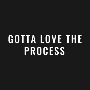 Gotta love the process T-Shirt