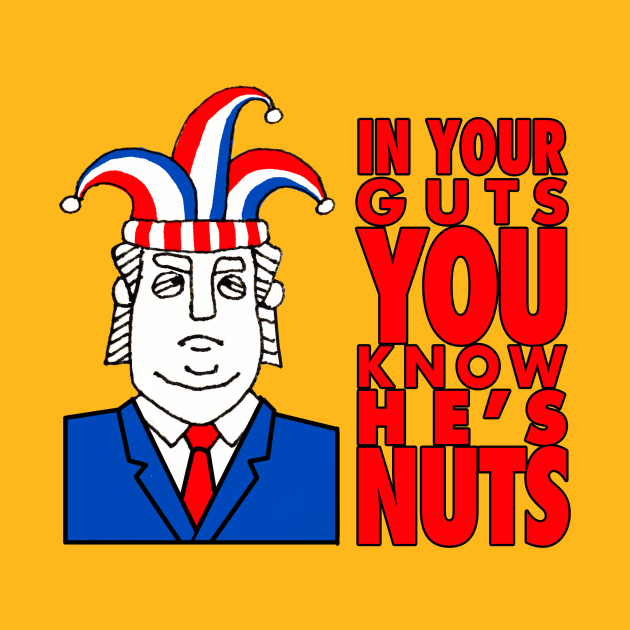 In Your Guts You Know He's Nuts - Anti-Trump by Punchzip