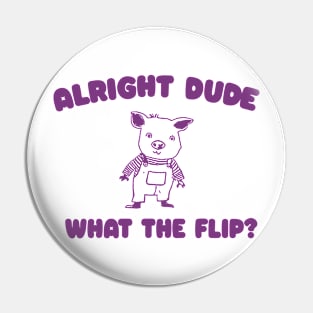 Alright Dude What The Flip? Unisex Pin