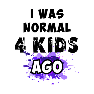 I was normal 4 kids ago T-Shirt