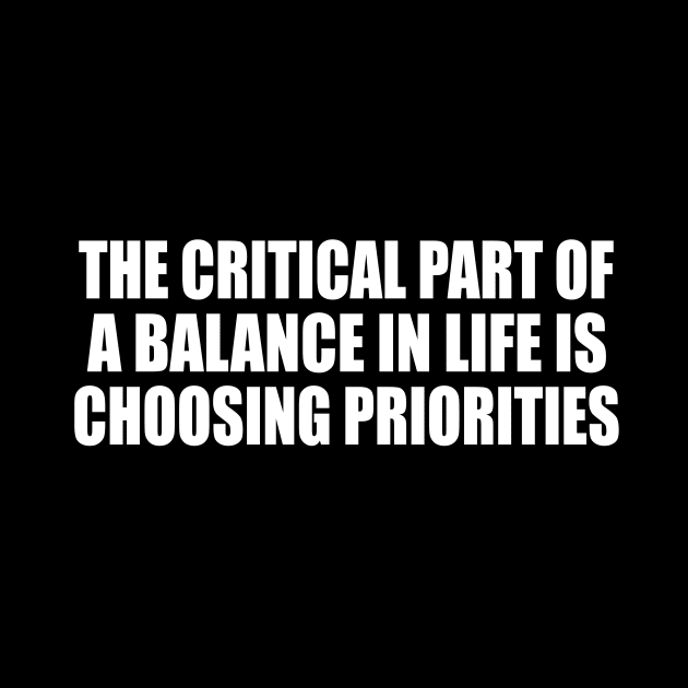 The critical part of a balance in life is choosing priorities by CRE4T1V1TY