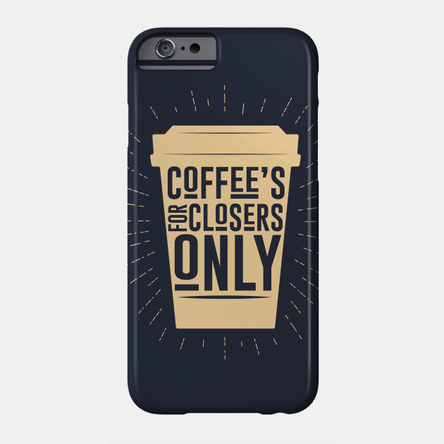 Coffee S For Closers Only Glengarry Glen Ross Phone Case Teepublic