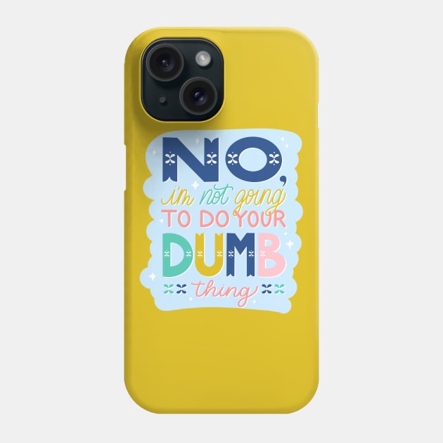 No, I'm Not Going to Do Your Dumb Thing Phone Case by HeyHeyHeatherK