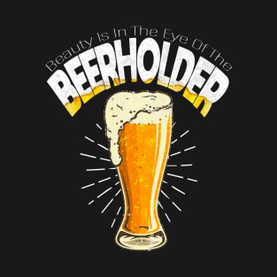 The Beauty Is In The Eye Of The Beerholder T-Shirt