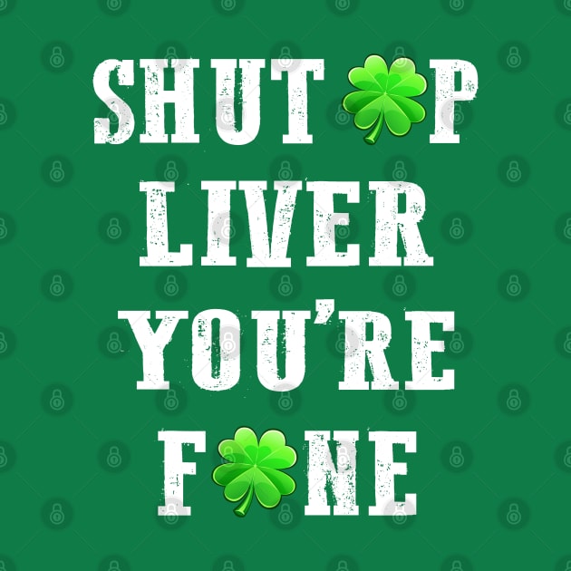 St Patricks Day Shut Up Liver You're Fine by beelz