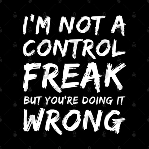 I'm Not A Control Freak But You're Doing It Wrong. Funny Sarcastic NSFW Rude Inappropriate Saying by That Cheeky Tee