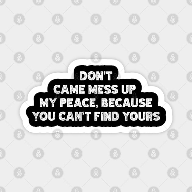 Don't  Came Mess Up  My Peace, Because  You Can't Find Yours Magnet by Emma