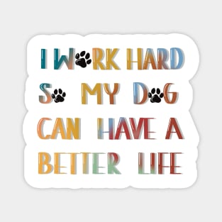 I work hard so my dog can have a better life Magnet