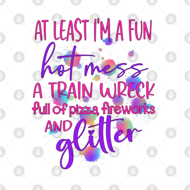 I'm a Fun Hot Mess a train wreck full of Pizza, Fireworks and Glitter by Glitterwarriordesigns