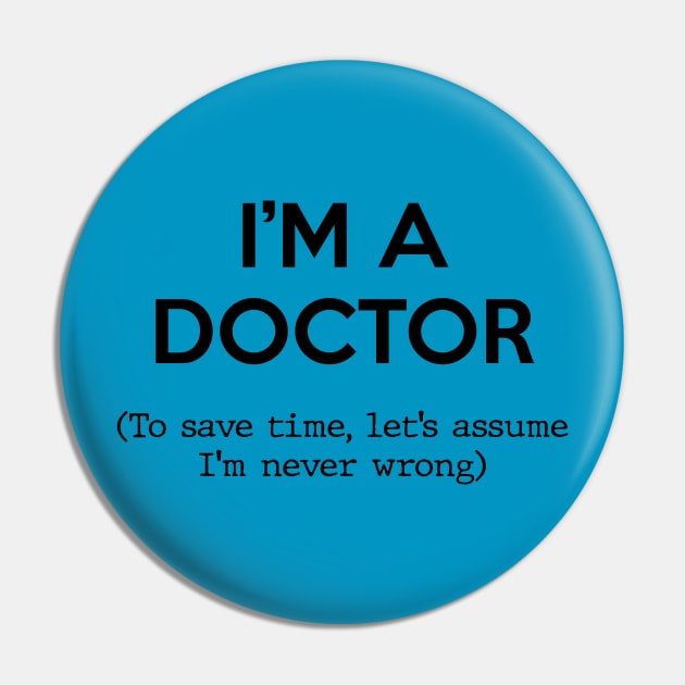 I'm a Doctor (To save time, let's assume I'm never wrong) Pin by Inspire Creativity