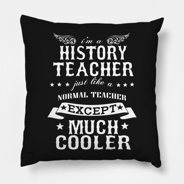 I’M A History Teacher Just Like A Normal Teacher Except Much Cooler Pillow by hoberthilario