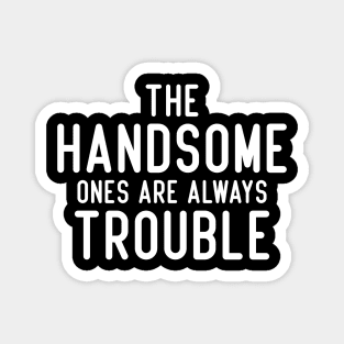 The handsome ones are always trouble. Magnet