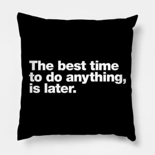 The best time to do anything, is later. Pillow