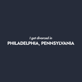 I got divorced in Philadelphia, Pennsylvania T-Shirt
