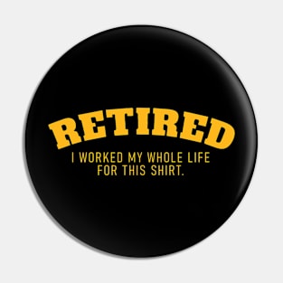 Retired I Worked fir My Whole Life for This Shirt Pin