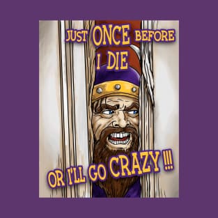 Minnesota Vikings Fans - Just Once Before I Die or I'll Go Crazy T-Shirt