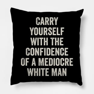 Carry Yourself With The Confidence Of a Mediocre White Man Pillow