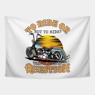 To ride or not to ride,That's is a stupid question,born tor Tapestry