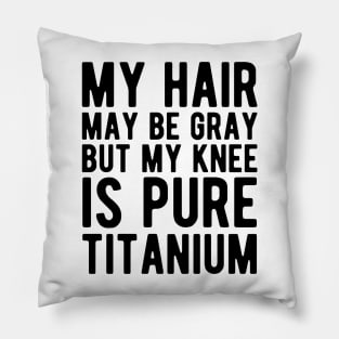 Knee Surgery - My hair may be gray but my knee is pure titanium Pillow