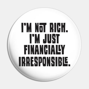 I'm Not Rich. I'm Just Financially Irresponsible - Funny Pin