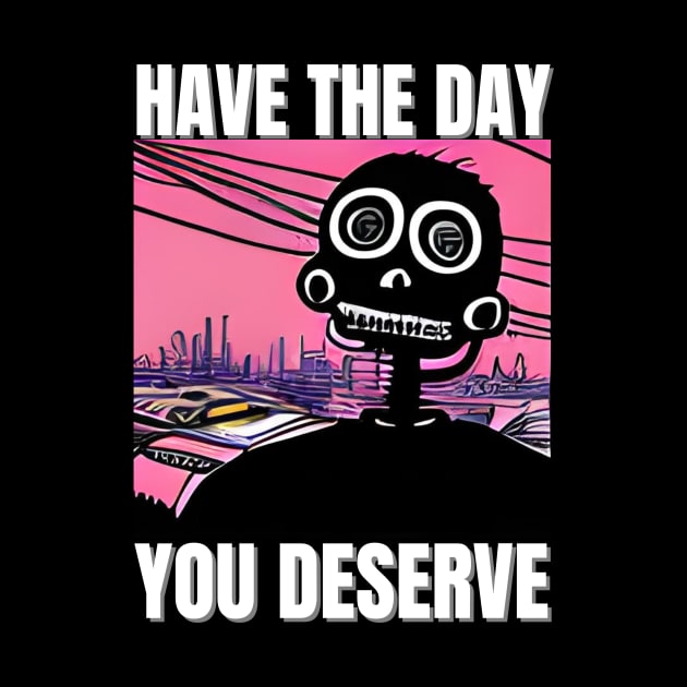 Have The Day You Deserve - Motivational Skeleton by iCutTee