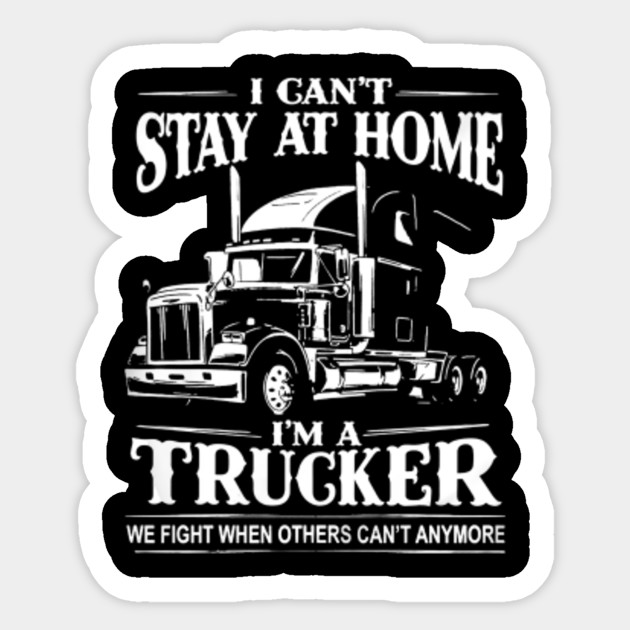 I Can T Stay At Home I M A Trucker We Fight When Other Can T