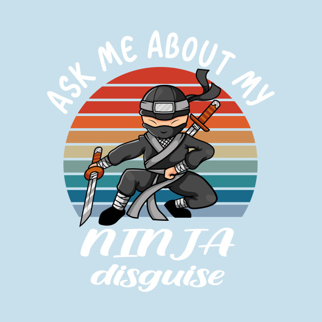 Disover ask me about my ninja disguise - Ask Me About My Ninja Disguise - T-Shirt