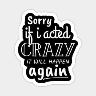 Sorry If I acted Crazy It will Happen Again Funny Women girl Magnet