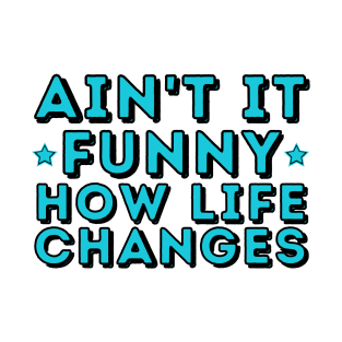 Ain't It Funny How Life Changes - Inspirational Design for Change T-Shirt
