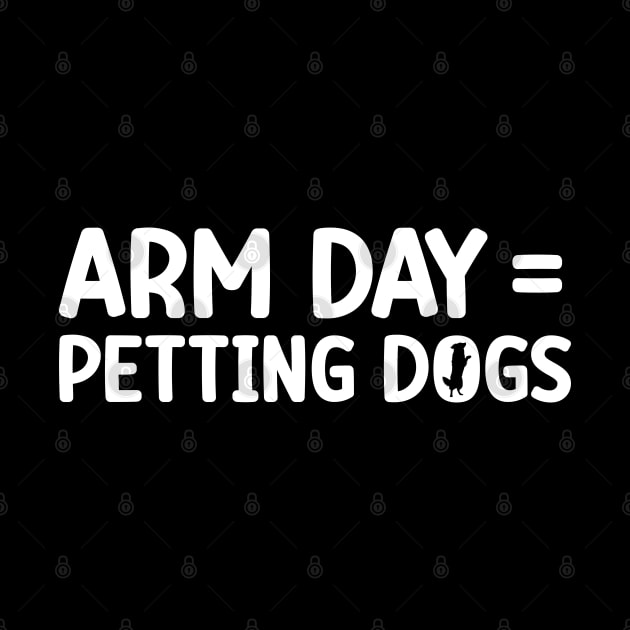 Arm Day = Petting Dogs Funny Arm Day Gym Workout Quote by abdelmalik.m95@hotmail.com