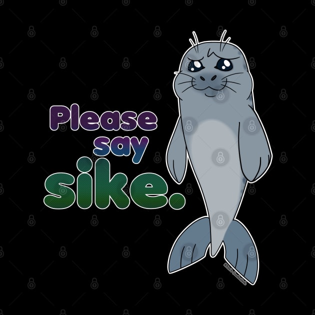 Sad Seal - Please Say Sike. (Original) by K-Tee's CreeativeWorks