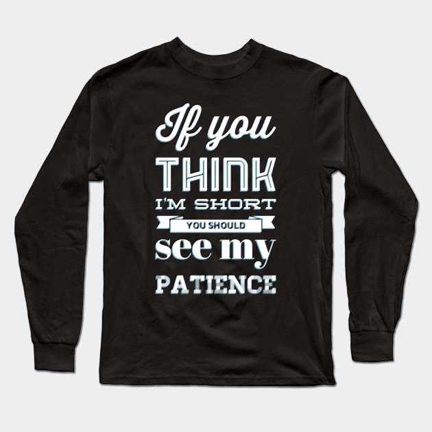 If you think I'm short you should see my patience funny sarcastic messages sayings and quotes - If You Think Im Short You Should See - Long Sleeve T-Shirt | TeePublic If you think I'm short you should see my patience funny sarcastic messages sayings and quotes - If You Think Im Short You Should See - Long Sleeve T-Shirt | TeePublic