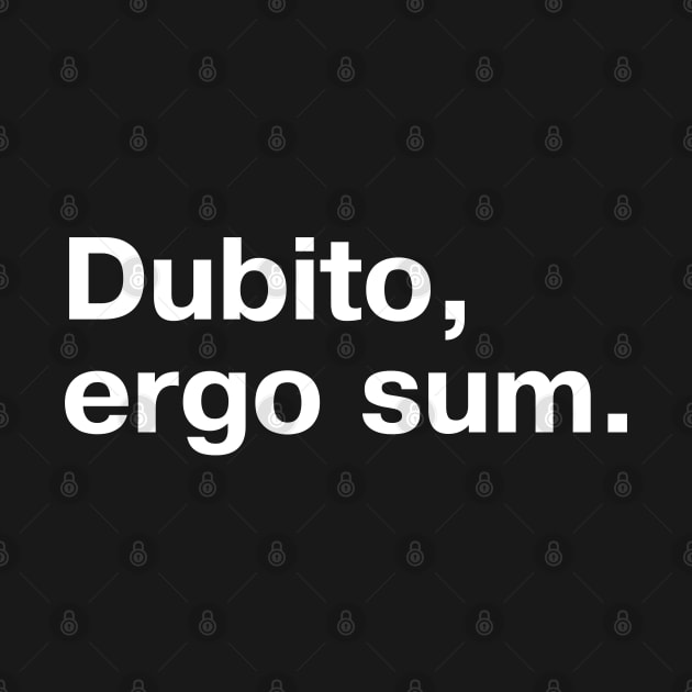 "Dubito, ergo sum." in plain white letters - I doubt, therefore I am (the king/queen of sarcasm) by TheBestWords