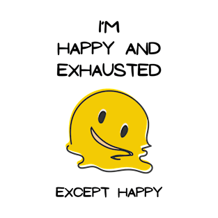 I'M HAPPY AND EXHAUSTED, EXCEPT HAPPY T-Shirt