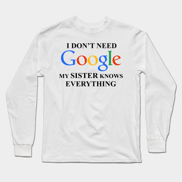 I Dont Need Google My Sister Knows Everything Sister Gift Ideas Long Sleeve T Shirt Teepublic