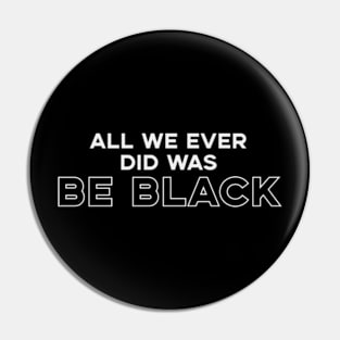 All We Ever Did Was Be Black Pin