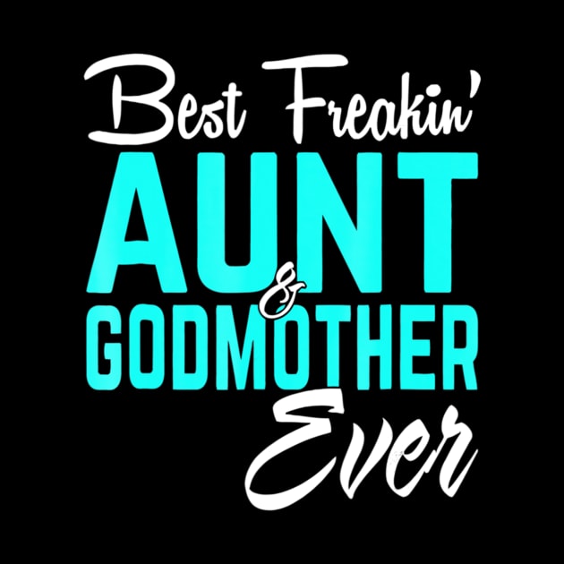 Best Freakin Aunt And Godmother Ever Funny by Kellers