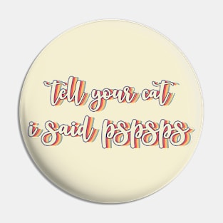 Tell Your Cat I Said PSPSPS Pin