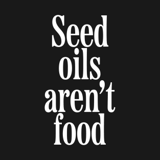 Seed Oils Aren't Food T-Shirt