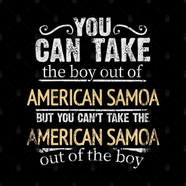 You Can Take The Boy Out Of American Samoa But You Cant Take The American Samoa Out Of The Boy - Gift for American Samoan With Roots From American Samoa by Country Flags