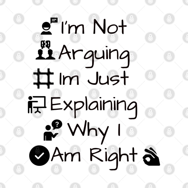 I'm Not Arguing Im Just Explaining Why I Am Right by TibA