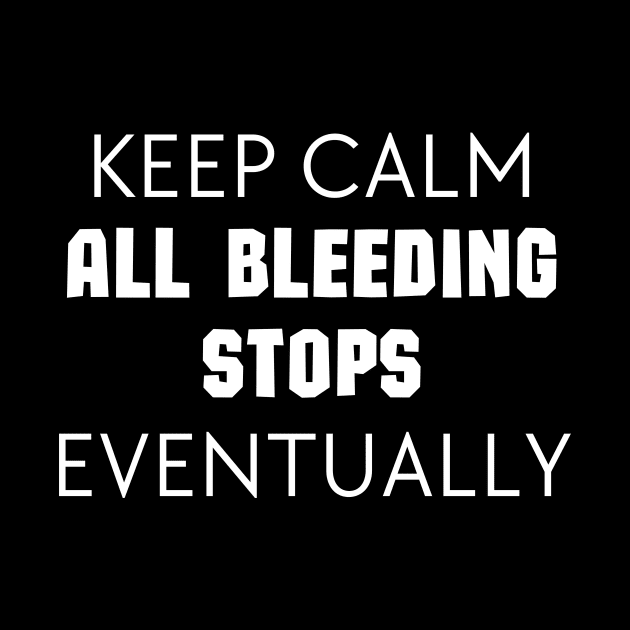 "Keep Calm All Bleeding Stops Eventually" by Thoratostore