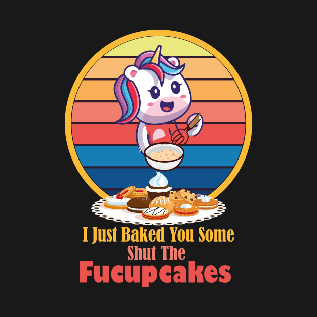 I Just Baked You Some Shut The Fucupcakes Unicorn Baker by wiixyou