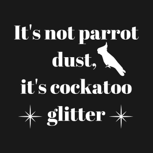 It's not bird dust, it's parrot glitter quote white T-Shirt