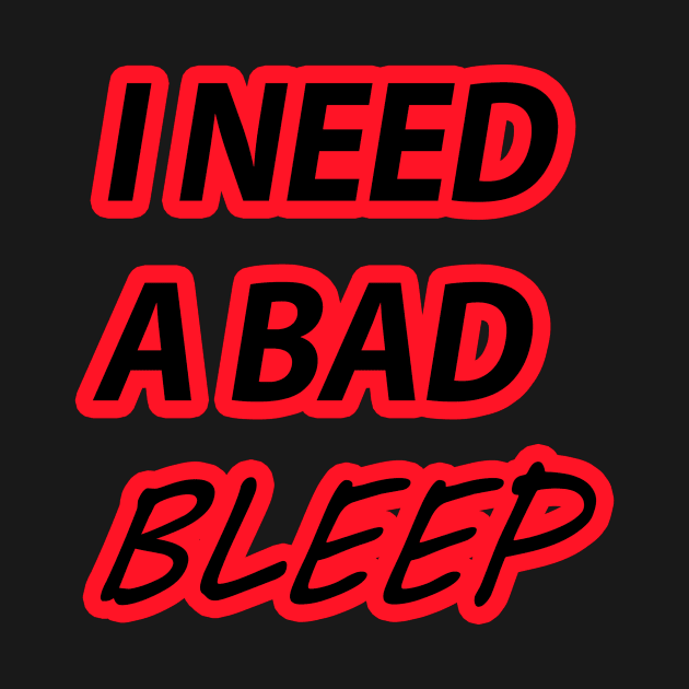 I NEED A BAD BLEEP by Razan4U