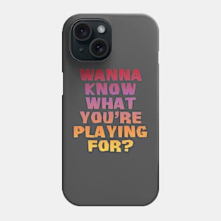 Wanna know what you're playing for? Phone Case