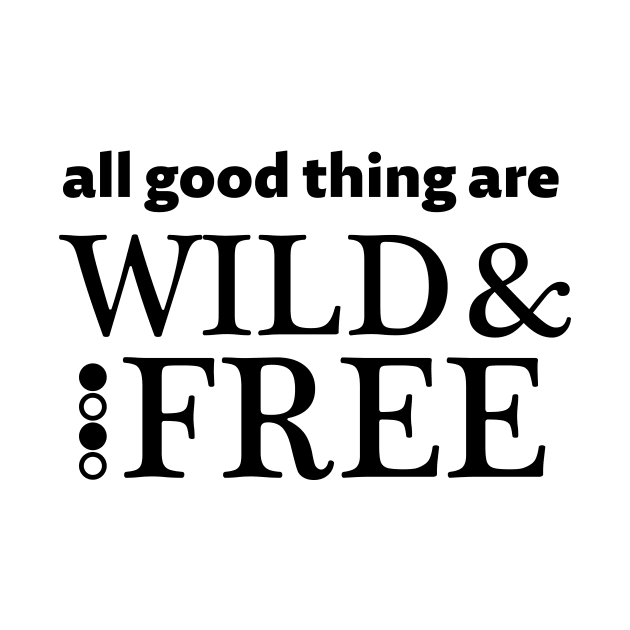 All good things are wild and free - black text by NotesNwords