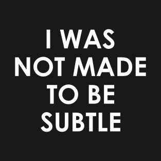 I was not made to be subtle T-Shirt